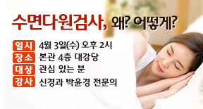 수면다원검사, 왜? 어떻게? / 일시 : 4월 3일(수)오후2시 / 장소 : 본관 4층 대강당 / 대상 : 관심 있는 분 / 강사 : 신경과 박윤경 전문의