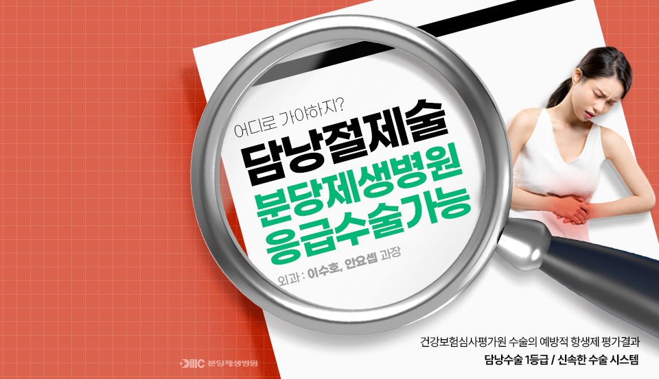 어디로가야하지?
담낭절제술
분당제생병원
응급수술가능
외과: 이수호,안요셉 과장
건강보험심사평가원 수술의 예방적 항생제 평가결과 담낭수술 1등급 / 신속한 수술 시스템
DMC 분당 제생병원 