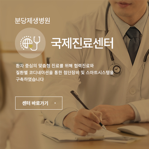 분당제생병원
국제진료센터
환자 중심의 맞춤형 진료를 위해 협력진료와 
질환별 코디네이션을 통한 첨단장비 및 스마트시스템을 
구축하였습니다
센터바로가기