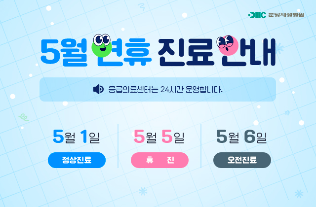 5월 연휴 진료 안내
응급의료센터는 24시간 운영합니다.
5월 1일 : 정상진료
5월 5일 : 휴진
5월 6일 : 오전진료