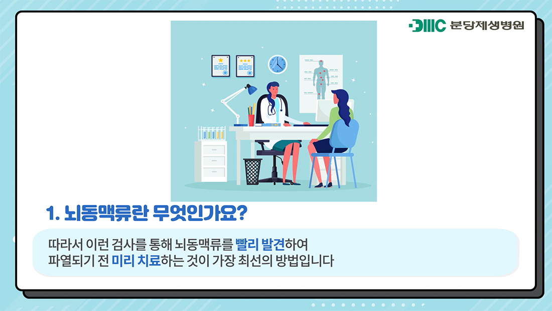 뇌동맥류란 무엇인가요? 따라서 이런 검사를 통해 뇌동맥류를 빨리 발견하여 파열되기 전 미리 치료하는 것이 가장 최선의 방법입니다.