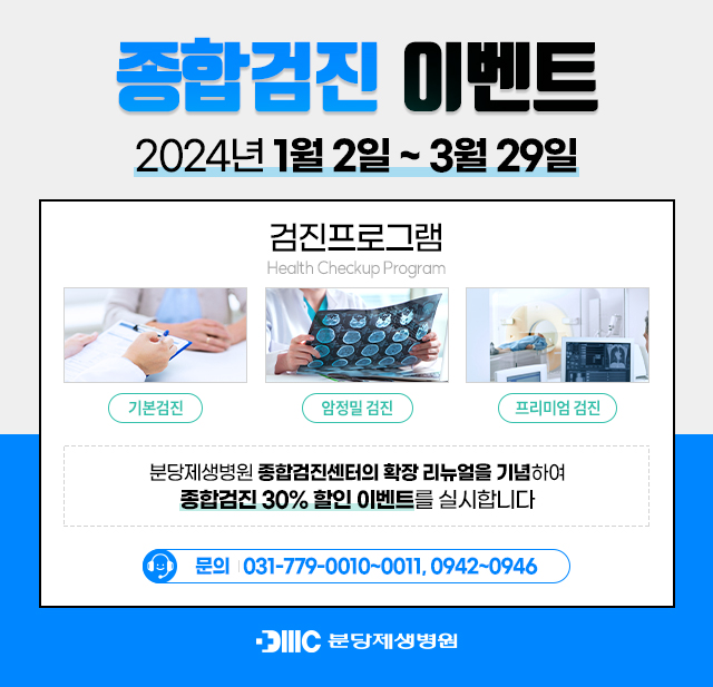 종합검진이벤트 2024년1월2일~3월29일 검진프로그램 Health Checkup Program 기본검진 암정밀검진 프리미엄검진 분당제생병원 종합검진센터의 확장 리뉴얼을 기념하여 종합검진 30%할인이벤트를 실시합니다. 문의 031-779-0010~0011,0942~0946