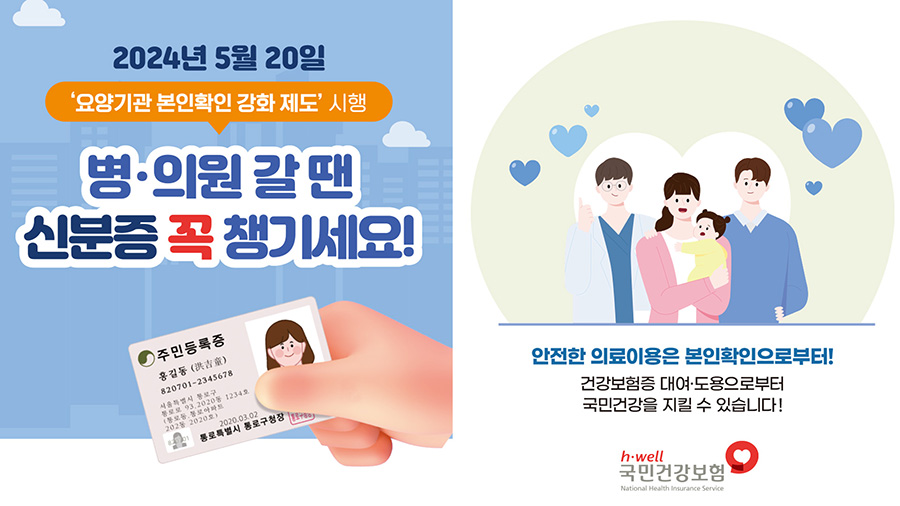 2024년5월20일 요양기관 본인확인 강화제도 시행 병의원갈땐 신분증 꼭 챙기세요! 안전한 의료이용은 본인확인으로부터! 건강보험증 대여 도용으로 부터 국민건강을 지킬수있습니다! 국민건강보험